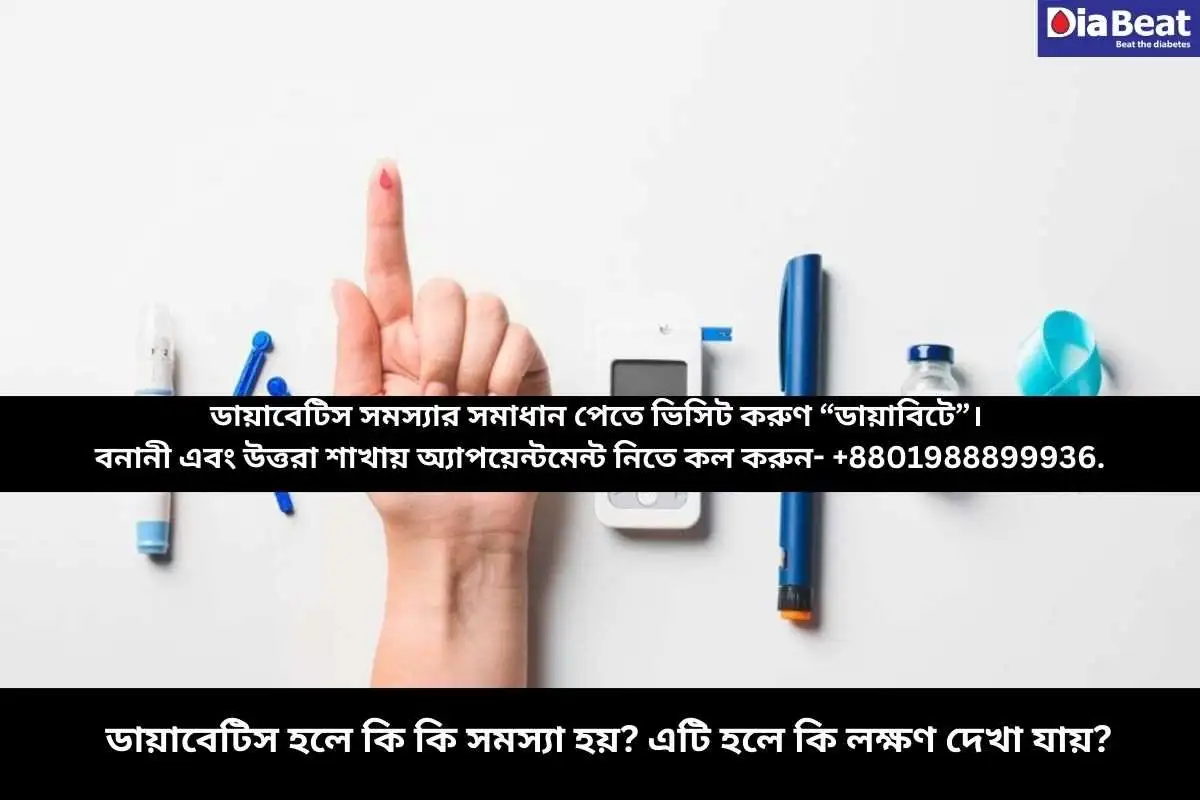 ডায়াবেটিস হলে কি কি সমস্যা হয়? এটি হলে কি লক্ষণ দেখা যায়?