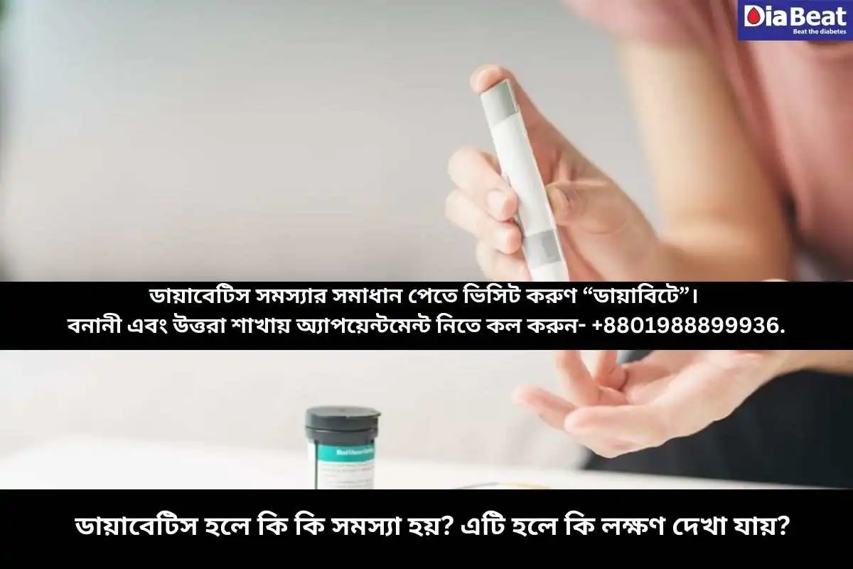 ডায়াবেটিস হলে কি কি সমস্যা হয়? এটি হলে কি লক্ষণ দেখা যায়?